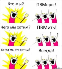 Кто мы? ПВМеры! Чего мы хотим? ПВМить! Когда мы это хотим? Всегда!