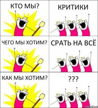 КТО МЫ? КРИТИКИ ЧЕГО МЫ ХОТИМ? СРАТЬ НА ВСЁ КАК МЫ ХОТИМ? ???