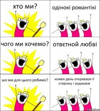 хто ми? одінокі романтікі чого ми хочемо? отвєтной любві шо ми для цього робимо? кожен день откриваєм її сторінку і вздихаєм