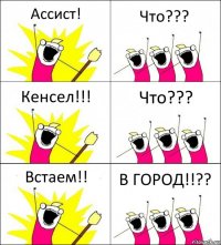 Ассист! Что??? Кенсел!!! Что??? Встаем!! В ГОРОД!!??