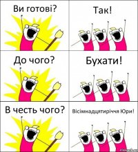 Ви готові? Так! До чого? Бухати! В честь чого? Вісімнадцятиріччя Юри!