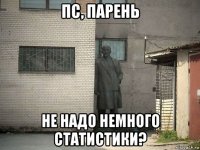 пс, парень не надо немного статистики?