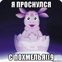 я проснулся с похмелья((9