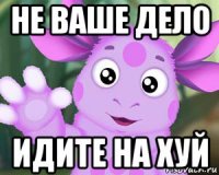 не ваше дело идите на хуй