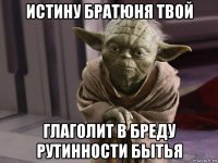 истину братюня твой глаголит в бреду рутинности бытья