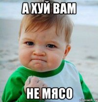 а хуй вам не мясо