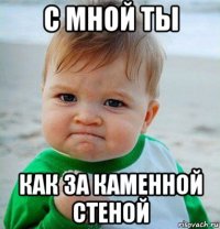 с мной ты как за каменной стеной