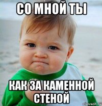 со мной ты как за каменной стеной