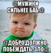 @мужики сильнее баб.@ @добро,должно, побеждать, зло@