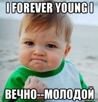 i forеvеr young i вечно--молодой