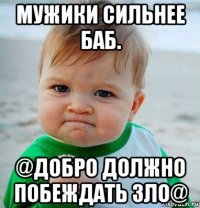 мужики сильнее баб. @добро должно побеждать зло@