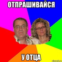 отпрашивайся у отца