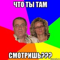 что ты там смотришь???