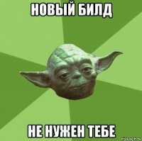 новый билд не нужен тебе