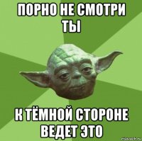 порно не смотри ты к тёмной стороне ведет это