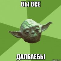 вы все далбаебы