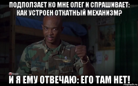 подползает ко мне олег и спрашивает: как устроен откатный механизм? и я ему отвечаю: его там нет!