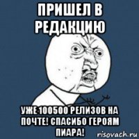 пришел в редакцию уже 100500 релизов на почте! спасибо героям пиара!