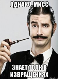 однако, мисс знает толк в извращениях