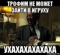 трофим не может зайти в игруху ухахахахахаха