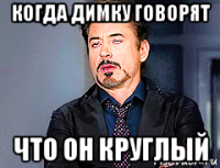 когда димку говорят что он круглый