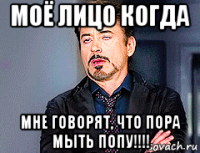 моё лицо когда мне говорят, что пора мыть попу!!!!