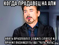 когда продавец на али опять продлевает защиту заказа и просит подождать еще "чуть-чуть"