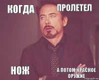 Когда пролетел  Нож    а потом красное оружие  