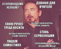 А голову вдома незабув? Дзвінок для вчителя Свою ручку треба носити Пишем самостійну Стань серйозніший Встаньте коли вчитель в клас заходить Встаньте коли вчитель з вами говорить Скільки мона крутитись на одному місці!  