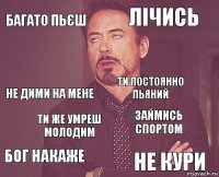 багато пьєш лічись не дими на мене бог накаже займись спортом ти постоянно пьяний ти же умреш молодим не кури  