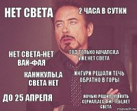 Нет света 2 часа в сутки нет света-нет вай-фая до 25 апреля Ингури решали течь обратно в горы год только начался,а уже нет света Каникулы,а света нет ночью решил глянуть сериал,ага фиг тебе,нет света  