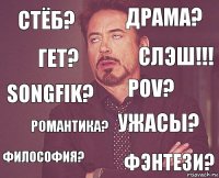 Стёб? Драма? Songfik? Философия? Ужасы? РОV? Романтика? Фэнтези? Гет? СЛЭШ!!!