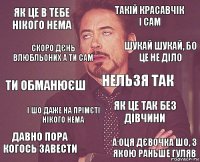 як це в тебе нікого нема такій красавчік і сам ти обманюєш давно пора когось завести як це так без дівчини нельзя так і шо даже на прімєті нікого нема а оця дєвочка шо, з якою раньше гуляв скоро дєнь влюбльоних а ти сам шукай шукай, бо це не діло