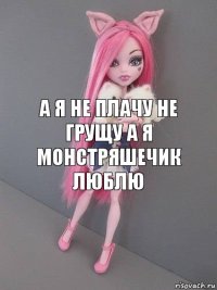 а я не плачу не грущу а я монстряшечик люблю