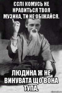 єслі комусь не нравиться твоя музика, ти не обіжайся. людина ж не винувата що вона тупа.