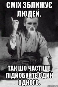 сміх зближує людей. так шо частіше підйобуйте один одного.