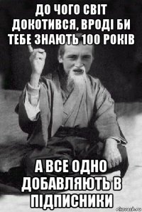 до чого світ докотився, вроді би тебе знають 100 років а все одно добавляють в підписники