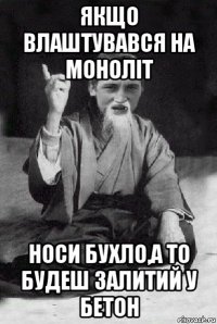 якщо влаштувався на моноліт носи бухло,а то будеш залитий у бетон