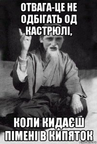 отвага-це не одбігать од кастрюлі, коли кидаєш пімені в кипяток