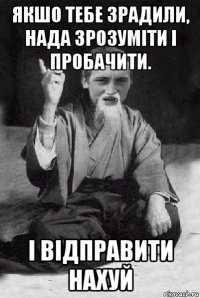 якшо тебе зрадили, нада зрозуміти і пробачити. і відправити нахуй