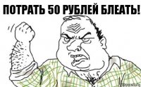 Потрать 50 рублей блеать!