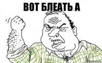 Вот блеать а