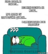 щось пацані, не спиться... все ніяк заснуть не можу... про долю СУ завтрашню думаю... в адміністрацію може податись? ???