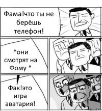 Фама!что ты не берёшь телефон! *они смотрят на Фому * Фак!это игра аватария!