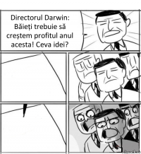 Directorul Darwin: Băieți trebuie să creștem profitul anul acesta! Ceva idei?  