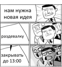 нам нужна новая идея раздевалку закрывать до 13:00