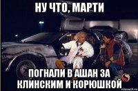 ну что, марти погнали в ашан за клинским и корюшкой