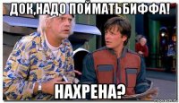 док,надо пойматьбиффа! нахрена?