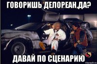 говоришь делореан,да? давай по сценарию