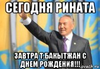 сегодня рината завтра т.бакытжан с днем рождения!!!